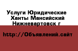 Услуги Юридические. Ханты-Мансийский,Нижневартовск г.